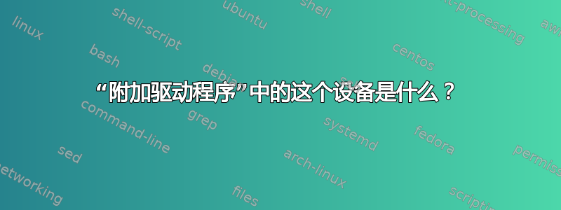 “附加驱动程序”中的这个设备是什么？