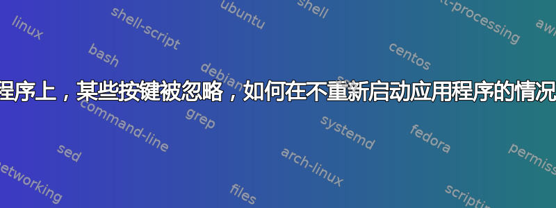 在单个应用程序上，某些按键被忽略，如何在不重新启动应用程序的情况下修复它？