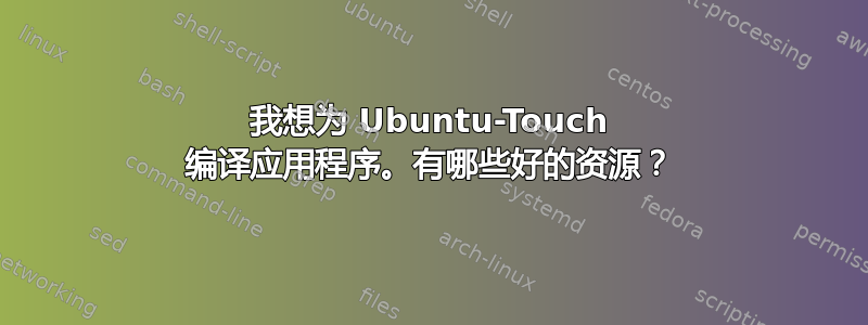 我想为 Ubuntu-Touch 编译应用程序。有哪些好的资源？