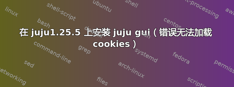 在 juju1.25.5 上安装 juju gui（错误无法加载 cookies）