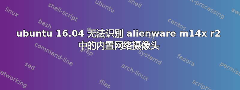 ubuntu 16.04 无法识别 alienware m14x r2 中的内置网络摄像头