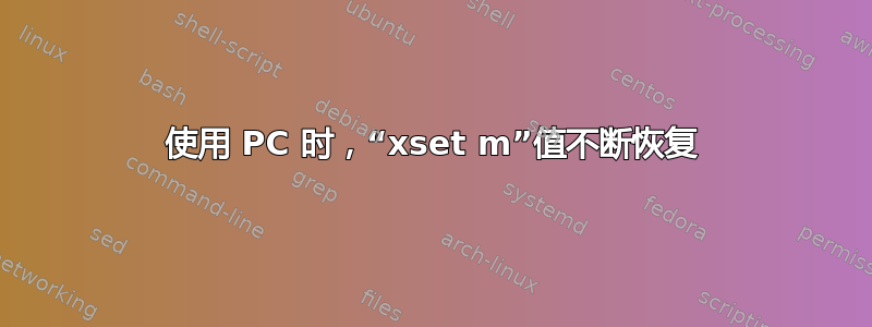 使用 PC 时，“xset m”值不断恢复