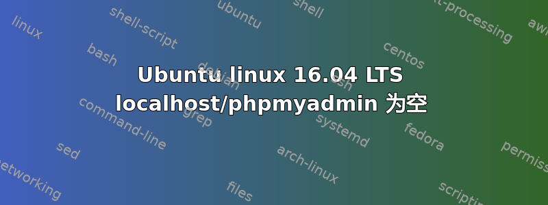 Ubuntu linux 16.04 LTS localhost/phpmyadmin 为空