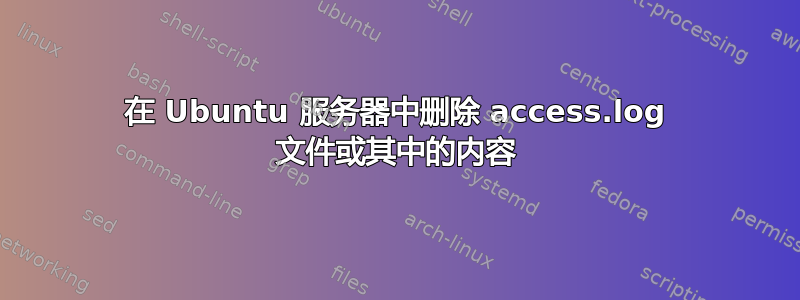 在 Ubuntu 服务器中删除 access.log 文件或其中的内容