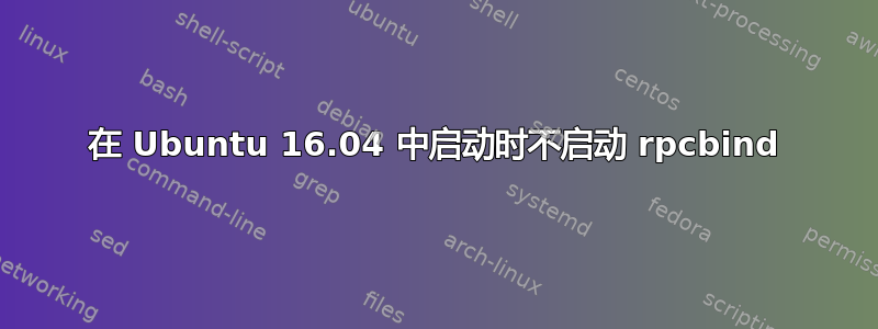 在 Ubuntu 16.04 中启动时不启动 rpcbind