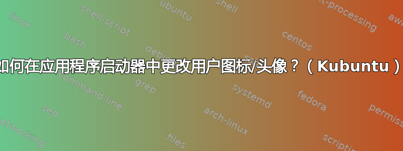 如何在应用程序启动器中更改用户图标/头像？（Kubuntu）