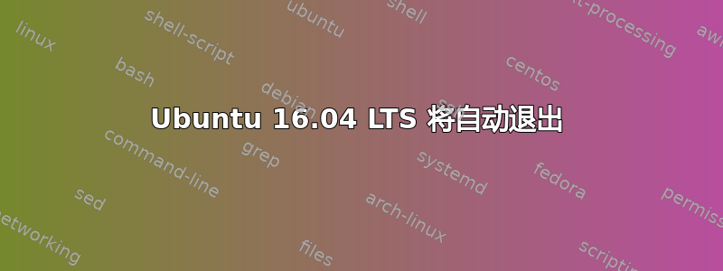 Ubuntu 16.04 LTS 将自动退出