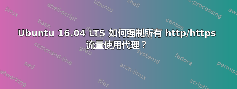 Ubuntu 16.04 LTS 如何强制所有 http/https 流量使用代理？