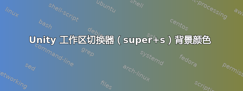 Unity 工作区切换器（super+s）背景颜色