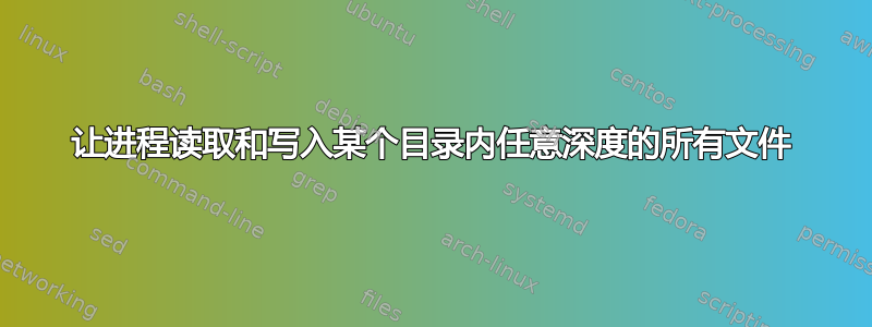 让进程读取和写入某个目录内任意深度的所有文件