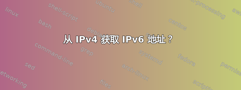 从 IPv4 获取 IPv6 地址？