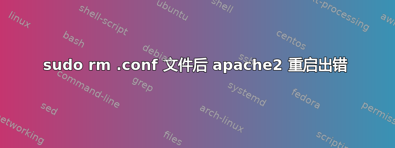 sudo rm .conf 文件后 apache2 重启出错