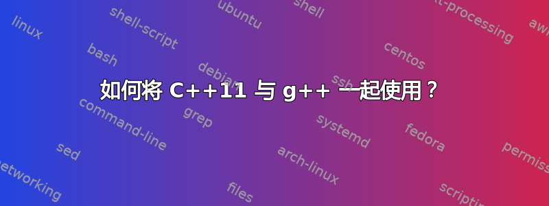 如何将 C++11 与 g++ 一起使用？