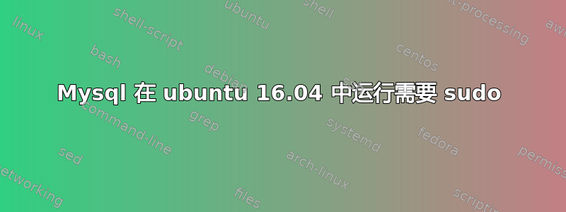 Mysql 在 ubuntu 16.04 中运行需要 sudo