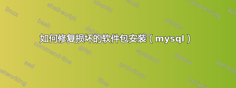 如何修复损坏的软件包安装（mysql）