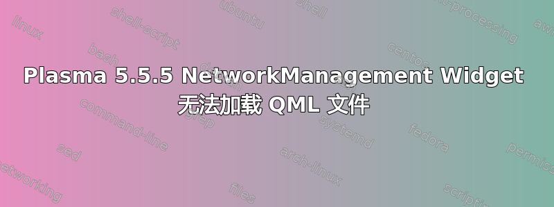 Plasma 5.5.5 NetworkManagement Widget 无法加载 QML 文件