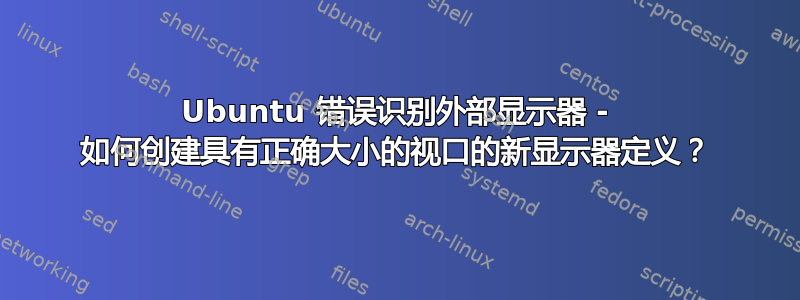 Ubuntu 错误识别外部显示器 - 如何创建具有正确大小的视口的新显示器定义？