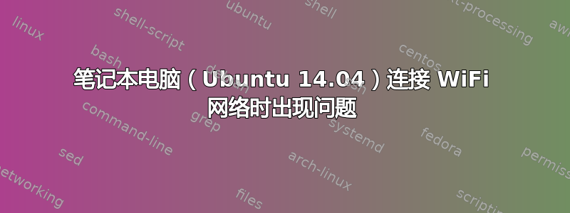 笔记本电脑（Ubuntu 14.04）连接 WiFi 网络时出现问题