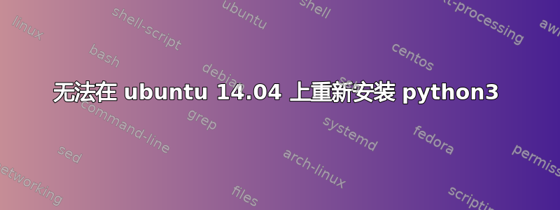 无法在 ubuntu 14.04 上重新安装 python3