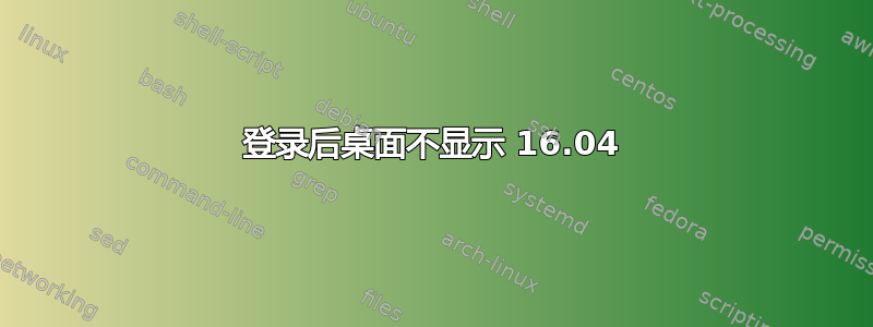 登录后桌面不显示 16.04