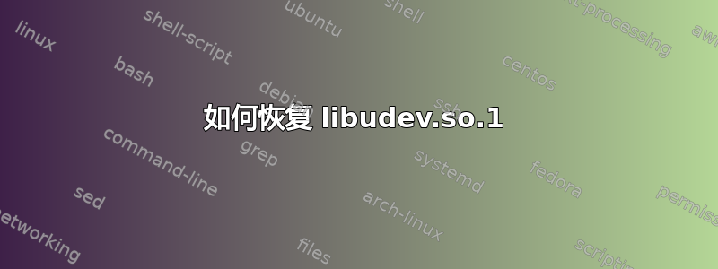 如何恢复 libudev.so.1