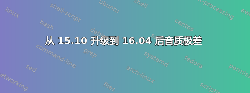 从 15.10 升级到 16.04 后音质极差