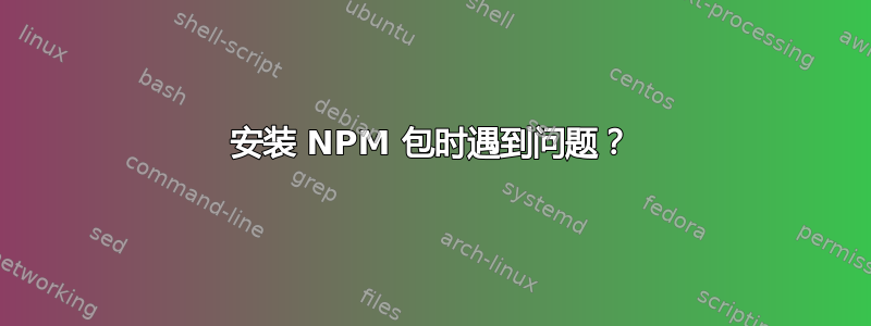 安装 NPM 包时遇到问题？