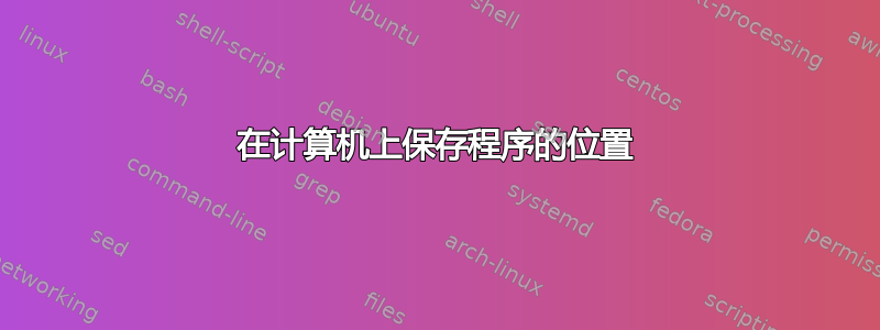 在计算机上保存程序的位置