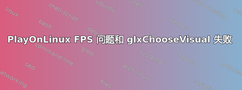 PlayOnLinux FPS 问题和 glxChooseVisual 失败