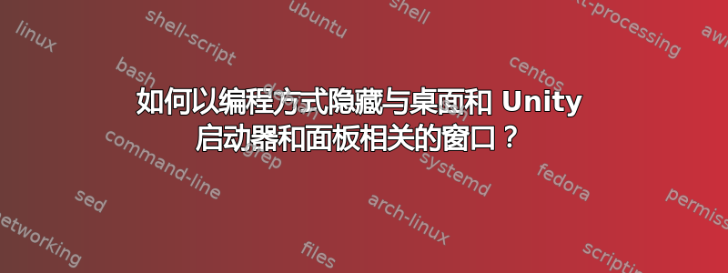 如何以编程方式隐藏与桌面和 Unity 启动器和面板相关的窗口？