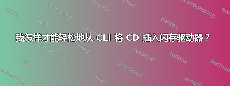 我怎样才能轻松地从 CLI 将 CD 插入闪存驱动器？