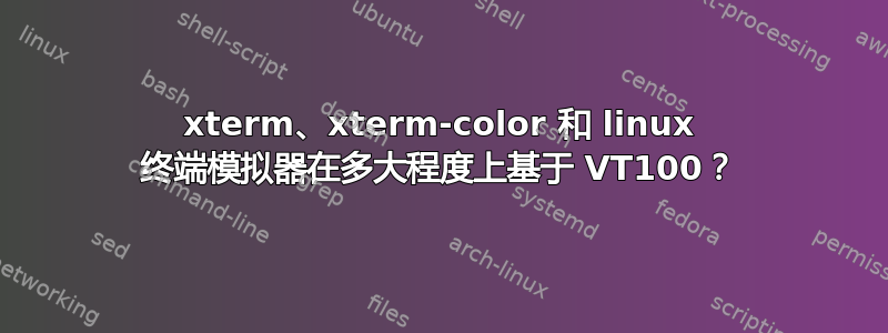 xterm、xterm-color 和 linux 终端模拟器在多大程度上基于 VT100？