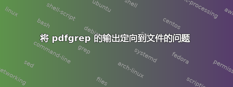 将 pdfgrep 的输出定向到文件的问题