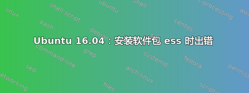 Ubuntu 16.04：安装软件包 ess 时出错