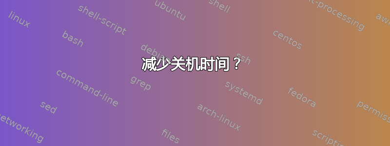 减少关机时间？