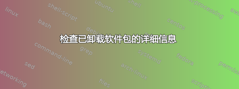 检查已卸载软件包的详细信息