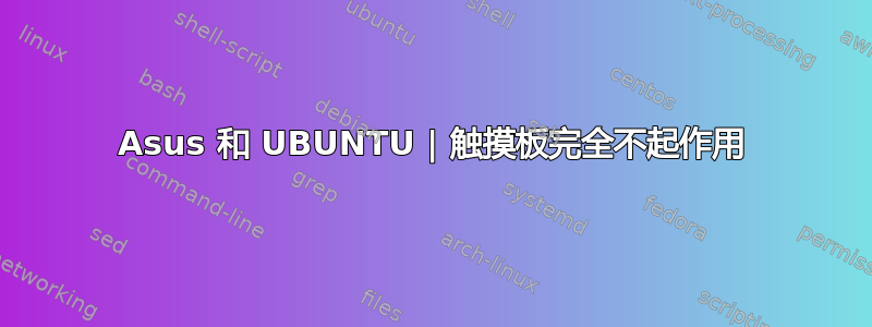 Asus 和 UBUNTU | 触摸板完全不起作用