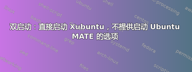 双启动：直接启动 Xubuntu，不提供启动 Ubuntu MATE 的选项