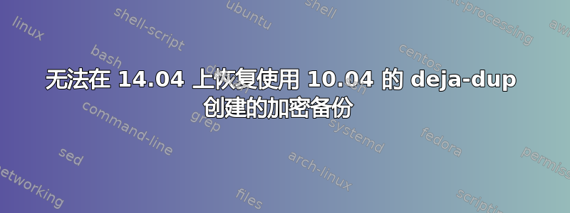 无法在 14.04 上恢复使用 10.04 的 deja-dup 创建的加密备份 