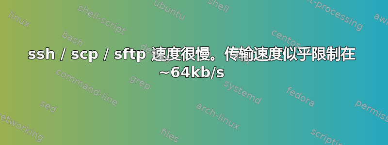 ssh / scp / sftp 速度很慢。传输速度似乎限制在 ~64kb/s