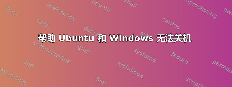 帮助 Ubuntu 和 Windows 无法关机