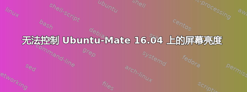 无法控制 Ubuntu-Mate 16.04 上的屏幕亮度