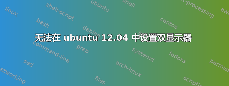 无法在 ubuntu 12.04 中设置双显示器