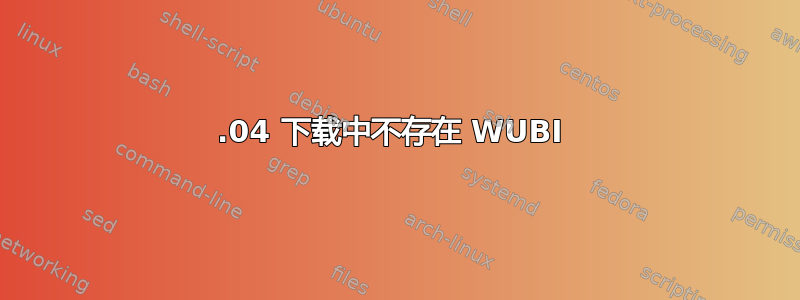 16.04 下载中不存在 WUBI 