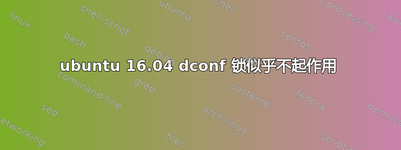 ubuntu 16.04 dconf 锁似乎不起作用