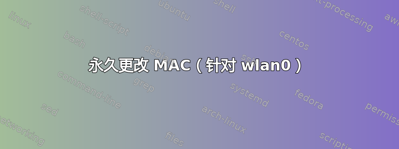 永久更改 MAC（针对 wlan0）