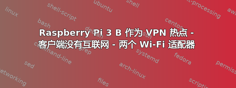 Raspberry Pi 3 B 作为 VPN 热点 - 客户端没有互联网 - 两个 Wi-Fi 适配器