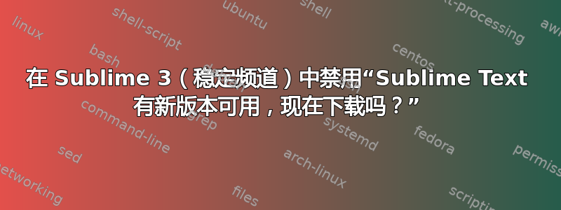 在 Sublime 3（稳定频道）中禁用“Sublime Text 有新版本可用，现在下载吗？”