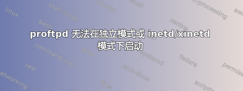 proftpd 无法在独立模式或 inetd/xinetd 模式下启动