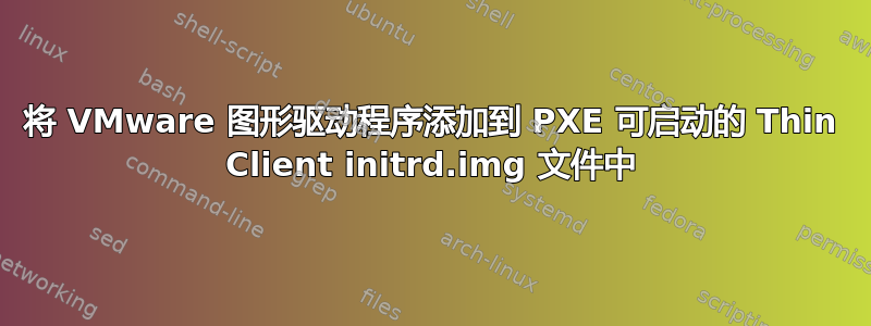 将 VMware 图形驱动程序添加到 PXE 可启动的 Thin Client initrd.img 文件中